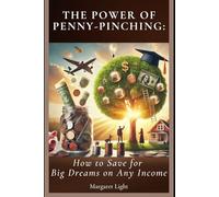 The Power of Penny-Pinching: How to Save for Big Dreams on Any Income.: Master the art of saving money and reach your biggest goals, no matter what.