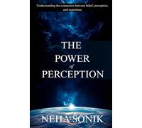 The Power of Perception: How Your Mind Creates Your Reality: Understanding the connection between belief, perception, and experience. (Beyond the Illusion: Unlocking the Power of Perception)
