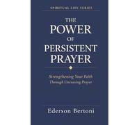 THE POWER OF PERSISTENT PRAYER: STRENGTHENING YOUR FAITH THROUGH UNCEASING PRAYER