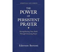 The Power of Persistent Prayer: Strenthening Your FaithThrough Unceasing Prayer: 1 (Spiritual Life)