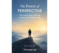 THE POWER OF PERSPECTIVE: How Great Leaders Reframe Reality and Create the Future