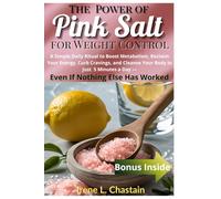 The Power of Pink Salt for Weight Control: A Simple Daily Ritual to Boost Metabolism, Reclaim Your Energy, Curb Cravings, and Cleanse Your Body in Just 5 Minutes a Day-Even If Nothing Else Has Work
