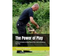 The Power of Play: A Practical Guide to Using Play to Train, Fulfil, and Balance Your Dog