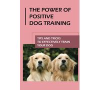 The Power Of Positive Dog Training: Tips And Tricks To Effectively Train Your Dog: How To Know Your Dogs Personality