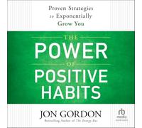 The Power of Positive Habits: Proven Strategies to Exponentially Grow You