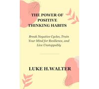 THE POWER OF POSITIVE THINKING HABITS: Break Negative Cycles, Train Your Mind for Resilience, and Live Unstoppably