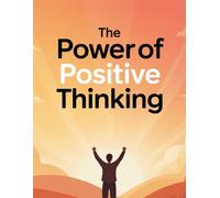 The Power of Positive Thinking: Proven Strategies to Overcome Adversity, Improve Mental Well-Being, and Apply Real-Life Positive Thinking for Daily Happiness and Confidence