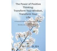 The Power of Positive Thinking: Transform Your Mindset, Transform Your Life: A Practical Guide to Building a Resilient Mind, Achieving Success, and Living a Fulfilling Life
