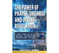 THE POWER OF PRAYER, DREAMS, AND DIVINE REVELATION: True Story of Faith, Spiritual Warfare, Intercession, and Supernatural Victory