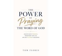 The Power Of Praying The Word of God: UNLOCK GOD'S PROMISES, TRANSFORM YOUR LIFE, AND SEE GOD'S POWER UNLEASHED