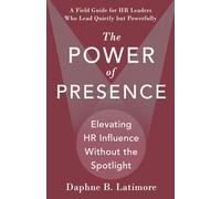 The Power of Presence: Elevating HR Influence Without the Spotlight: A Field Guide for HR Leaders Who Lead Quietly but Powerfully