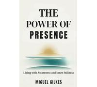 THE POWER OF PRESENCE: Living with Awareness and Inner Stillness