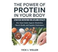 The Power of Protein in Your Body: Strategic Nutrition for Lifelong Vitality: How Smart Intake Supports Metabolism, Muscle Health, and Cognitive Performance