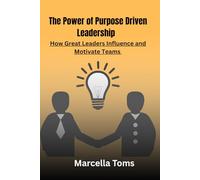 The Power of Purpose-Driven Leadership: How Great Leaders Influence and Motivate Teams