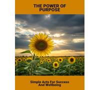 The Power Of Purpose: Simple Acts For Success And Wellbeing
