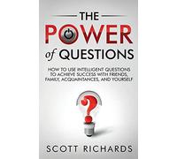 The Power of Questions: How to Use Intelligent Questions to Achieve Success with Friends, Family, Acquaintances, and Yourself