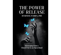 The Power of Release Journeying from a Closed Fist to an Open Hand (The Power of Release Book Series)