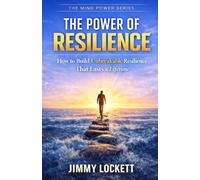 The Power of Resilience: How to Build Unbreakable Resilience That Lasts a Lifetime (The Mind Power Series)