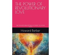 THE POWER OF REVOLUTIONARY LOVE: THE TRANSFORMATIONAL POWER OF LIVING LOVE