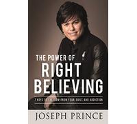 The Power of Right Believing: 7 Keys to Freedom from Fear, Guilt and Addiction