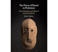 The Power of Ritual In Prehistory: Secret Societies and Origins of Social Complexity