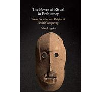 The Power of Ritual In Prehistory: Secret Societies and Origins of Social Complexity