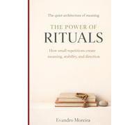 THE POWER OF RITUALS: How Small Repetitions Create Meaning, Stability, and Direction