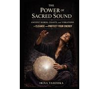 The Power of Sacred Sound: Ancient Words, Chants, and Vibrations to Cleanse and Protect Your Energy (Energy Protection & Cleansing Series)