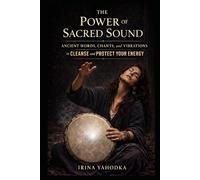 The Power of Sacred Sound: Ancient Words, Chants, and Vibrations to Cleanse and Protect Your Energy (Energy Protection & Cleansing Series)