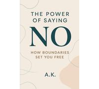 The Power of Saying No: How Boundaries Set You Free: Break Free from People-Pleasing and Reclaim Your Time, Energy, and Peace