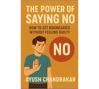 The Power of Saying No: How to Set Boundaries Without Feeling Guilty (The Better You Blueprint series : 10 Short Reads To Transform Your Life)