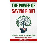 The Power of Saying Right: Mastering the Art of Speaking With Power, Peace and Purity