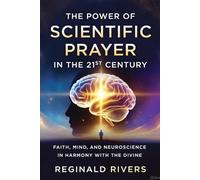 The Power of Scientific Prayer in the 21st Cen-tury: Faith, Mind, and Neuroscience in Harmony with the Divine