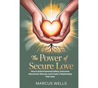 The Power of Secure Love: How to Build Emotional Safety, Overcome Attachment Wounds, and Create a Relationship That Lasts