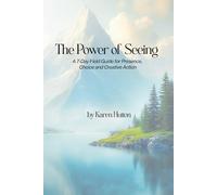 THE POWER OF SEEING: A 7-Day Field Guide for Presence, Choice and Creative Action (Karen Hutton Photography)