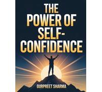 THE POWER OF SELF-CONFIDENCE: Believe in Yourself and Transform Your Life