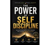 The Power of Self Discipline: Build Better Habits, Stay Focused and Achieve Lasting Success