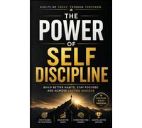 The Power of Self Discipline: Build Better Habits, Stay Focused and Achieve Lasting Success