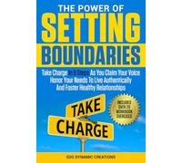The Power Of Setting Boundaries: Take Charge In 9 Steps As You Claim Your Voice & Honor Your Needs To Live Authentically And Foster Healthy Relationships