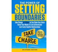 The Power Of Setting Boundaries: Take Charge In 9 Steps As You Claim Your Voice & Honor Your Needs To Live Authentically And Foster Healthy Relationships