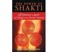 The Power of Shakti: 18 Pathways to Ignite the Energy of the Divine Woman