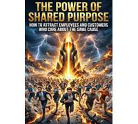 The Power of Shared Purpose: How to Attract Employees and Customers Who Care About the Same Cause