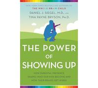 The Power of Showing Up: How Parental Presence Shapes Who Our Kids Become and How Their Brains Get Wired