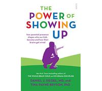 The Power of Showing Up: how parental presence shapes who our kids become and how their brains get wired (Mindful Parenting)