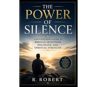 The Power of Silence: A Devoted Man’s Guide to Biblical Quietness, Discipline, and Spiritual Strength
