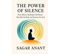 The Power Of Silence: How Silence Reshapes the Brain, Rebuilds the Body and Renews the Soul (The Power of Silence Series)