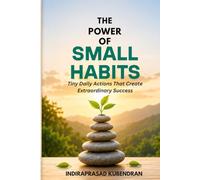 The Power of Small Habits: Tiny Daily Actions That Create Extraordinary Success, Build Self-Discipline, and Transform Your Life One Day at a Time