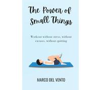 The Power of Small Things: Workout without stress, without excuses, without quitting
