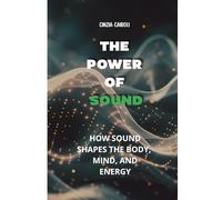 THE POWER OF SOUND: How Sound Shapes the Body, Mind, and Energy
