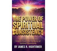 THE POWER OF SPIRTUAL CONSISTENCY: The Code to Activate the Unseen Power and Authority of Spiritual Momentum